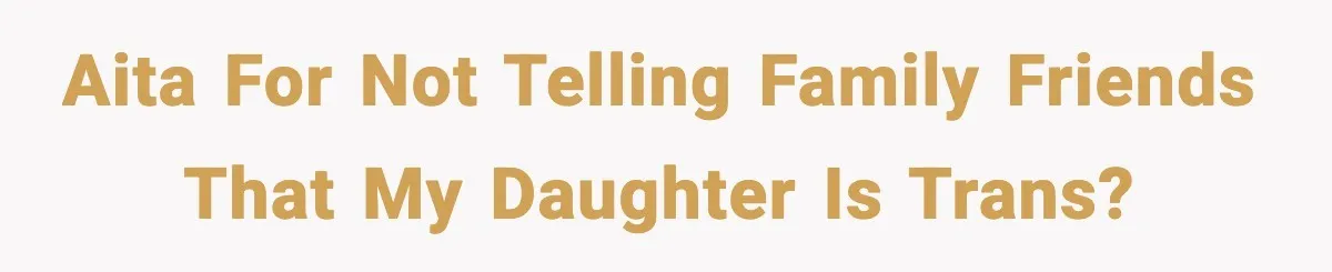 AITA For not telling family friends that my daughter is trans?