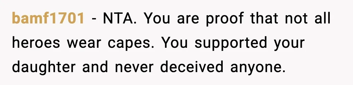 bamf1701 - NTA. You are proof that not all heroes wear capes. You supported your daughter and never deceived anyone.