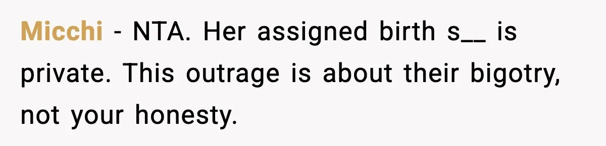 Micchi - NTA. Her assigned birth s__ is private. This outrage is about their bigotry, not your honesty.