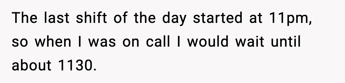 The last shift of the day started at 11pm, so when I was on call I would wait until about 1130.