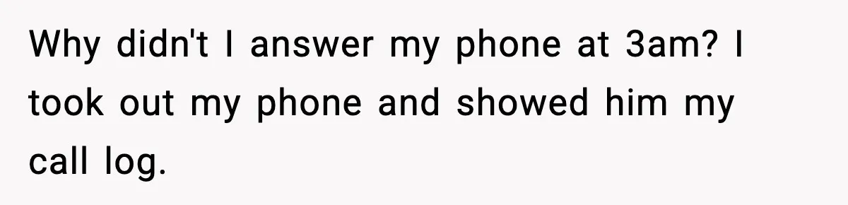 Why didn't I answer my phone at 3am? I took out my phone and showed him my call log.