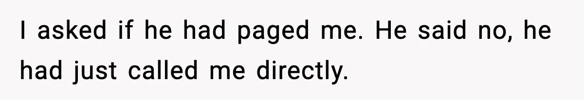 I asked if he had paged me. He said no, he had just called me directly.