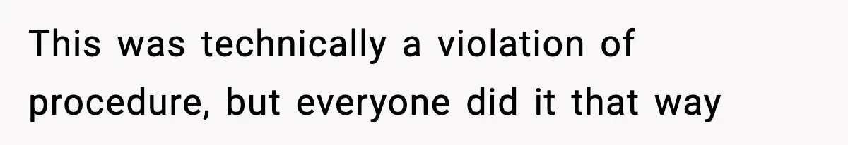 This was technically a violation of procedure, but everyone did it that way