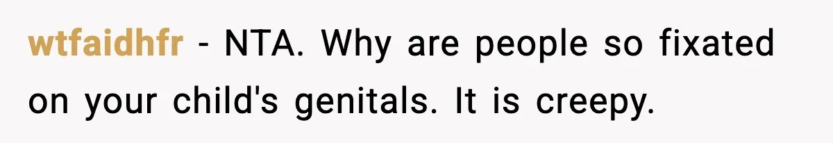 wtfaidhfr - NTA. Why are people so fixated on your child's genitals. It is creepy.