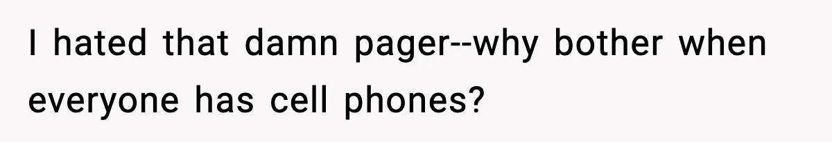 I hated that damn pager--why bother when everyone has cell phones?