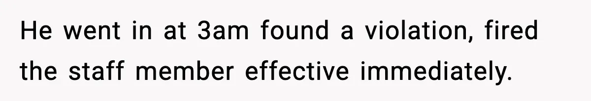 He went in at 3am found a violation, fired the staff member effective immediately.