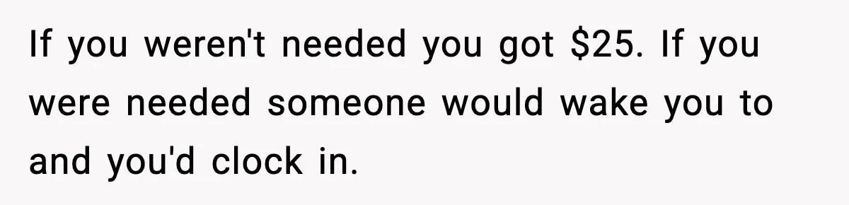If you weren't needed you got $25. If you were needed someone would wake you to and you'd clock in.