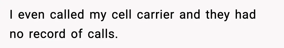 I even called my cell carrier and they had no record of calls.