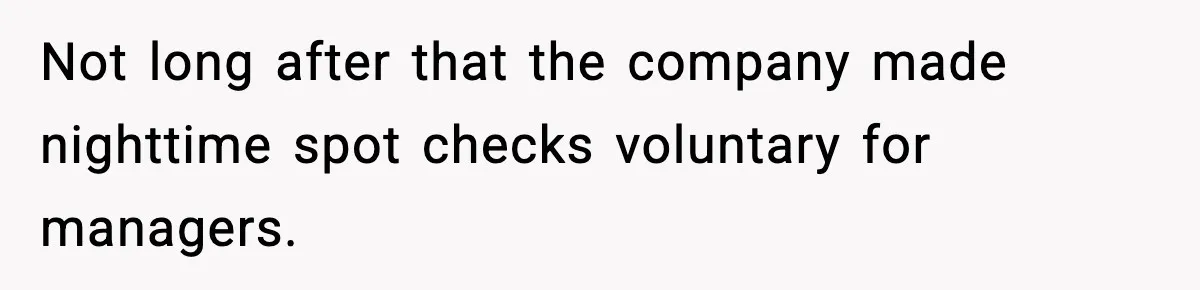 Not long after that the company made nighttime spot checks voluntary for managers.