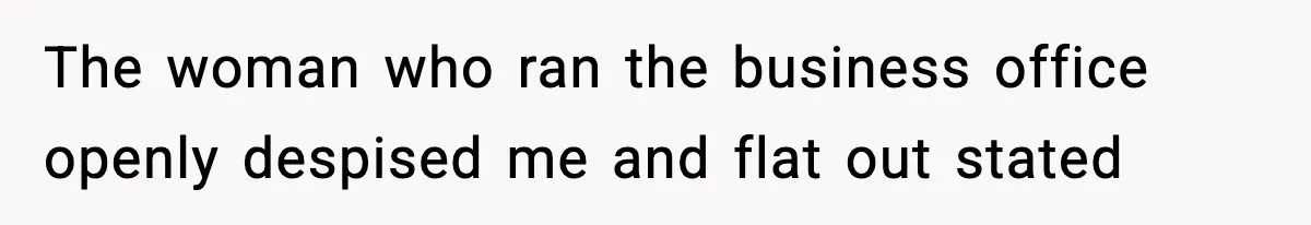 The woman who ran the business office openly despised me and flat out stated