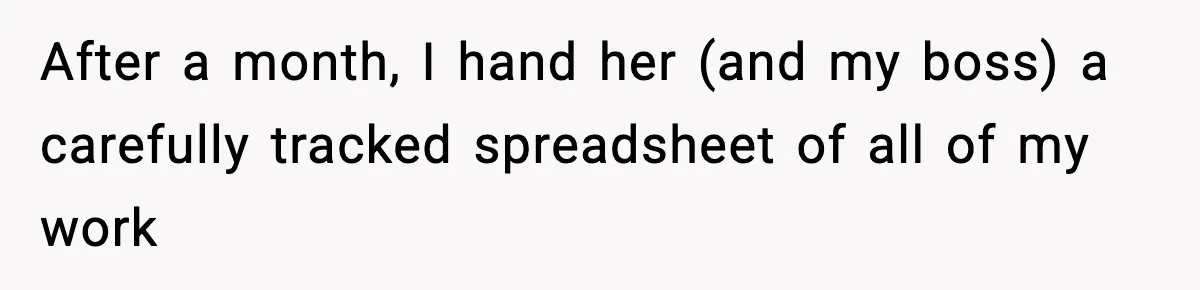 After a month, I hand her (and my boss) a carefully tracked spreadsheet of all of my work