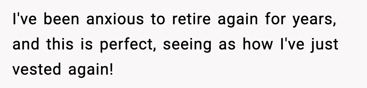 IT Removes His Admin Access, Then Panics When He Hands Them 30 Hours Of Work They Must Now Do I've been anxious to retire again for years, and this is perfect, seeing as how I've just vested again!