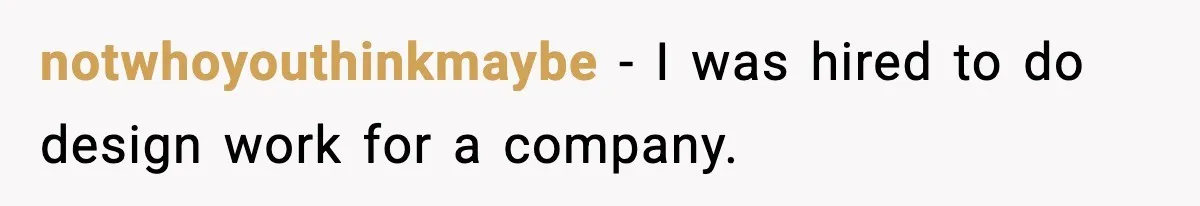 IT Removes His Admin Access, Then Panics When He Hands Them 30 Hours Of Work They Must Now Do notwhoyouthinkmaybe − I was hired to do design work for a company.