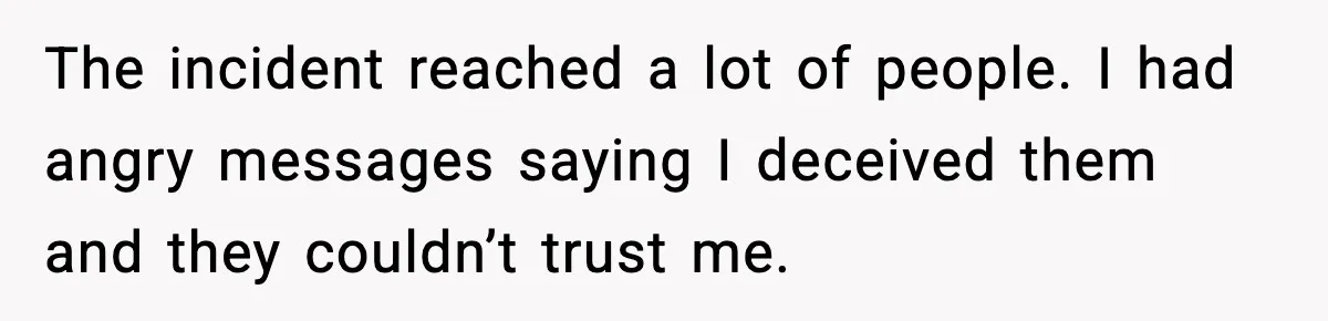 The incident reached a lot of people. I had angry messages saying I deceived them and they couldn’t trust me.