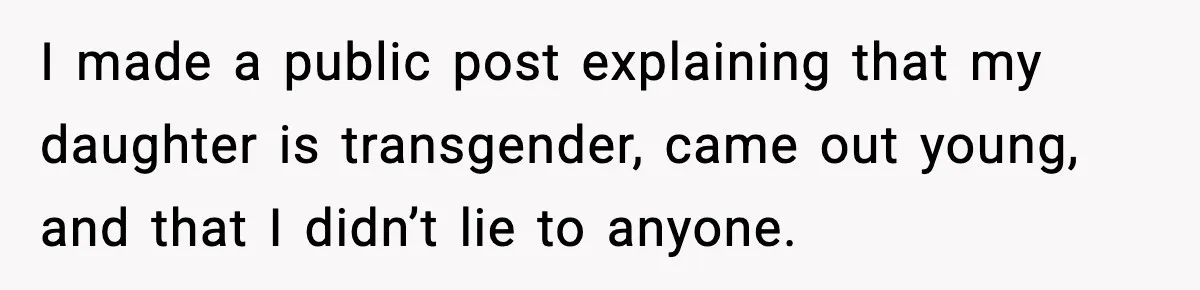 I made a public post explaining that my daughter is transgender, came out young, and that I didn’t lie to anyone.