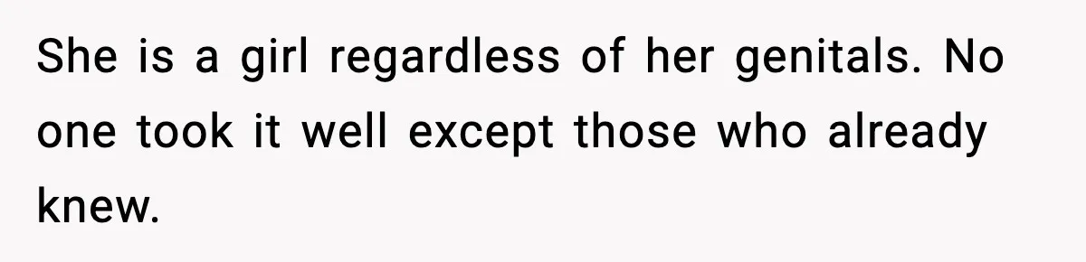 She is a girl regardless of her genitals. No one took it well except those who already knew.