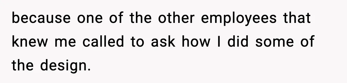 IT Removes His Admin Access, Then Panics When He Hands Them 30 Hours Of Work They Must Now Do because one of the other employees that knew me called to ask how I did some of the design.