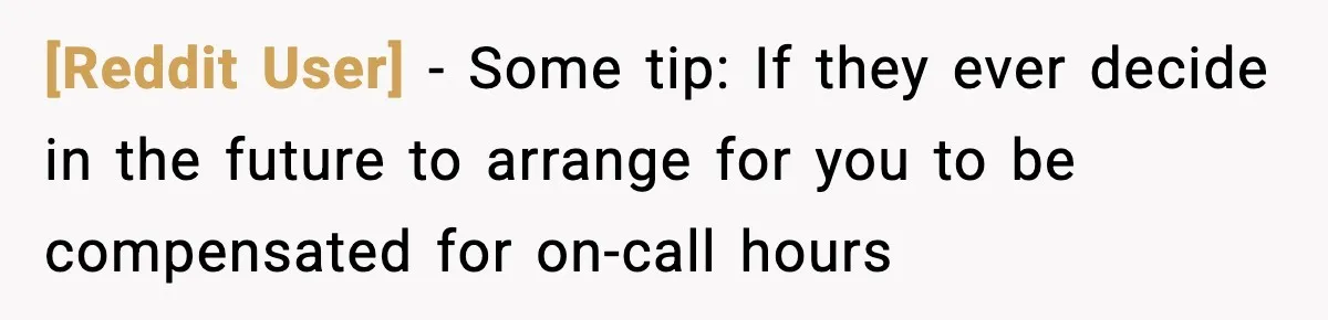[Reddit User] − Some tip: If they ever decide in the future to arrange for you to be compensated for on-call hours