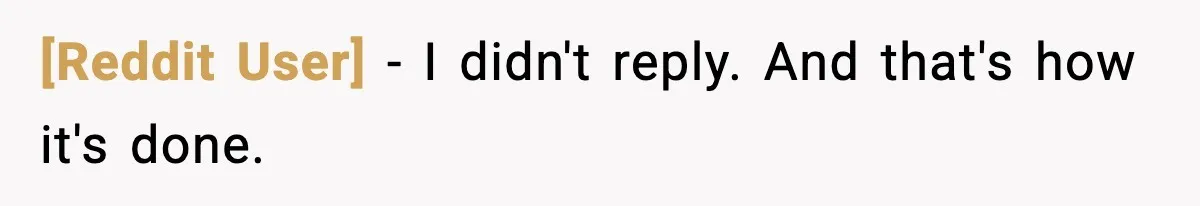 [Reddit User] − I didn't reply. And that's how it's done.