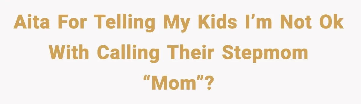 AITA for telling my kids I’m not ok with calling their stepmom “mom”?