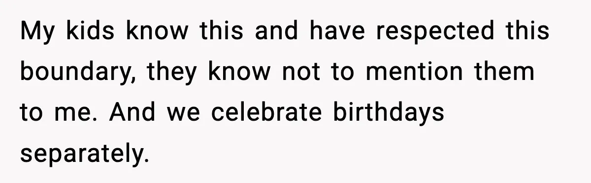 My kids know this and have respected this boundary, they know not to mention them to me. And we celebrate birthdays separately.
