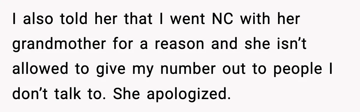 I also told her that I went NC with her grandmother for a reason and she isn’t allowed to give my number out to people I don’t talk to. She...