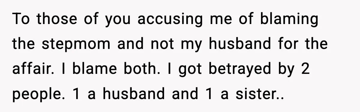 To those of you accusing me of blaming the stepmom and not my husband for the affair. I blame both. I got betrayed by 2 people. 1 a husband and...