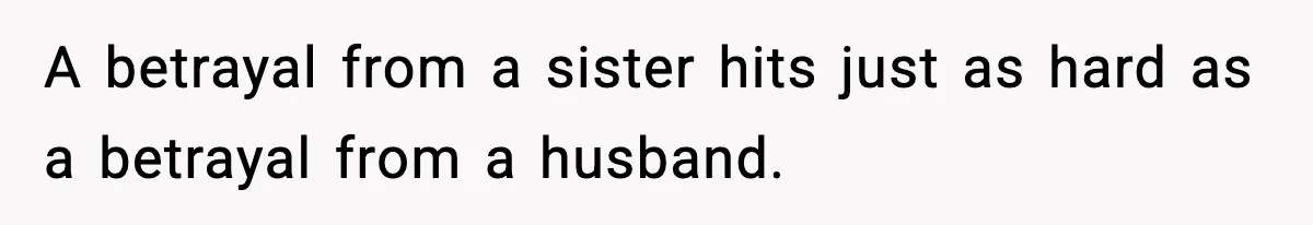 A betrayal from a sister hits just as hard as a betrayal from a husband.
