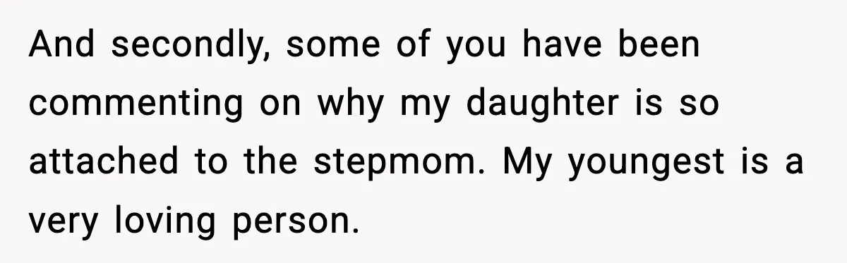 And secondly, some of you have been commenting on why my daughter is so attached to the stepmom. My youngest is a very loving person.