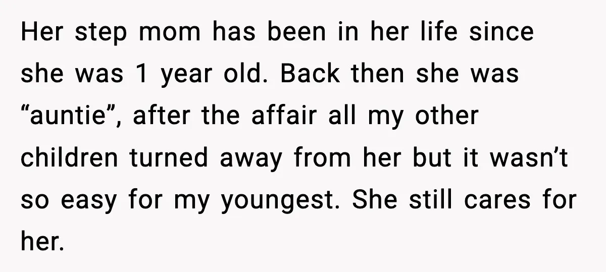Her step mom has been in her life since she was 1 year old. Back then she was “auntie”, after the affair all my other children turned away from her...
