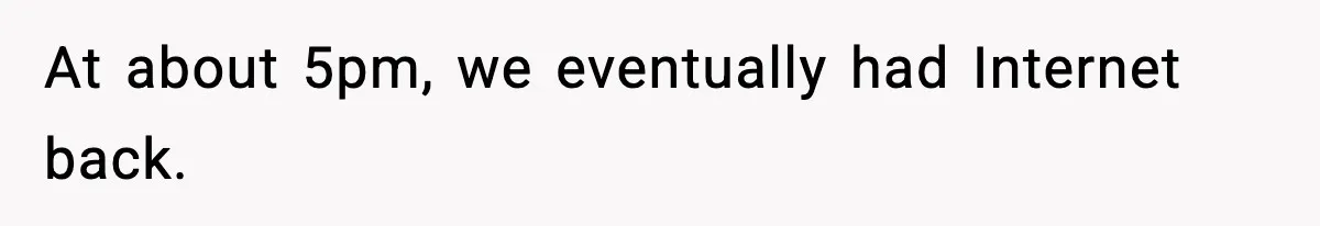 At about 5pm, we eventually had Internet back.