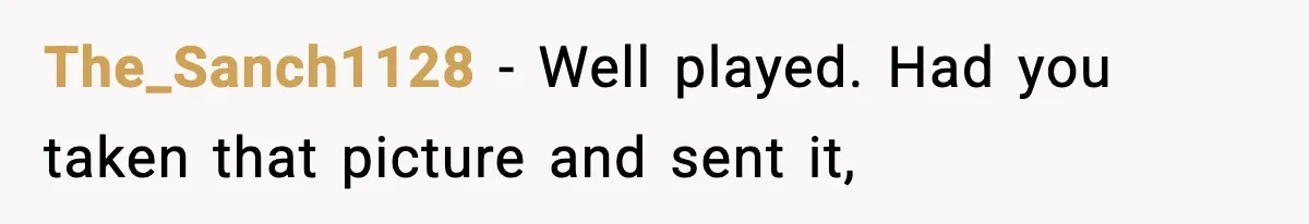 The_Sanch1128 − Well played. Had you taken that picture and sent it,