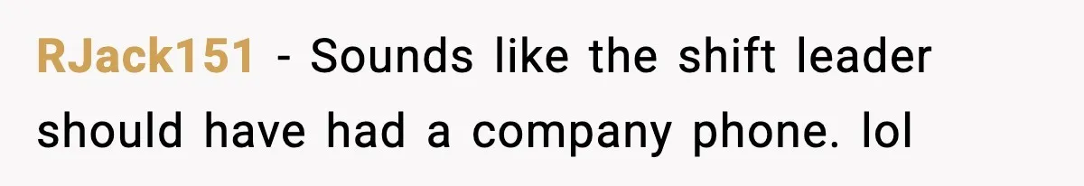 RJack151 − Sounds like the shift leader should have had a company phone. lol