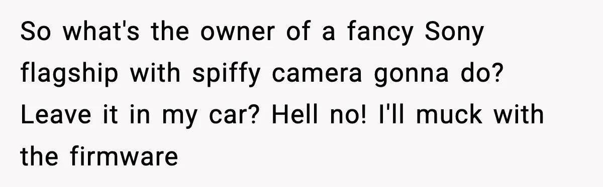 So what's the owner of a fancy Sony flagship with spiffy camera gonna do? Leave it in my car? Hell no! I'll muck with the firmware