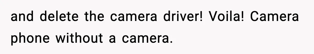 and delete the camera driver! Voila! Camera phone without a camera.