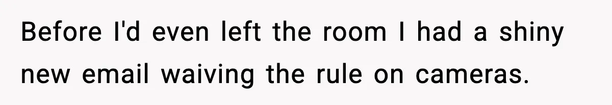 Before I'd even left the room I had a shiny new email waiving the rule on cameras.