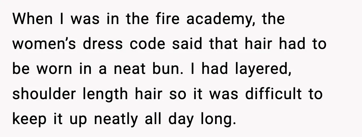Fire-Academy Trainee Cuts Her Hair After Being Written Up For “Inappropriate” Style When I was in the fire academy, the women’s dress code said that hair had to be worn in a neat bun. I had layered, shoulder length hair so it...