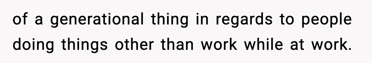 of a generational thing in regards to people doing things other than work while at work.