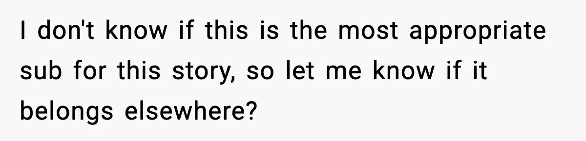 I don't know if this is the most appropriate sub for this story, so let me know if it belongs elsewhere?