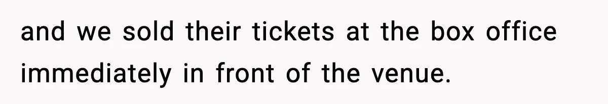 and we sold their tickets at the box office immediately in front of the venue.