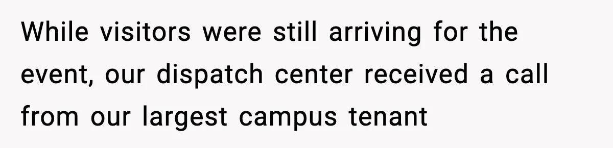 While visitors were still arriving for the event, our dispatch center received a call from our largest campus tenant