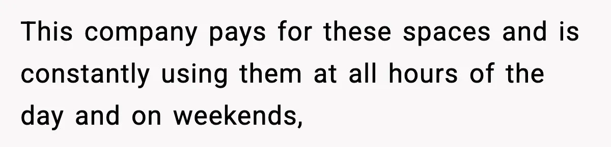 This company pays for these spaces and is constantly using them at all hours of the day and on weekends,