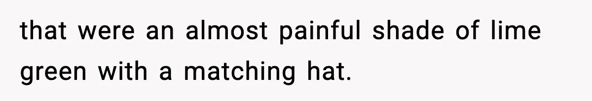 that were an almost painful shade of lime green with a matching hat.
