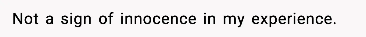 Not a sign of innocence in my experience.
