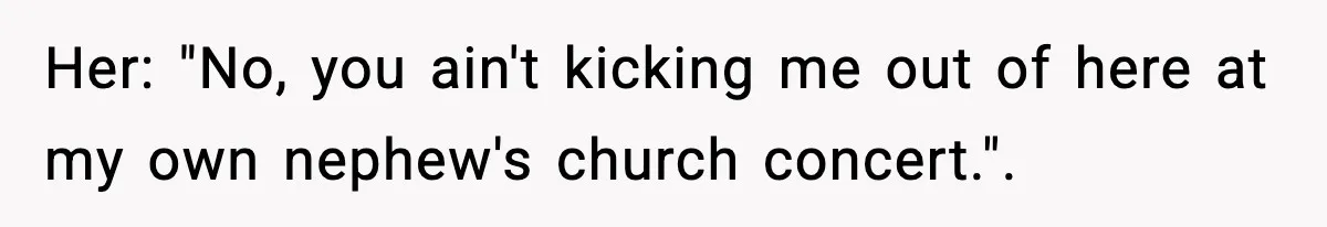 Her: "No, you ain't kicking me out of here at my own nephew's church concert.".