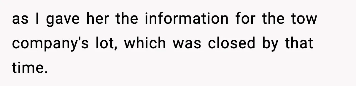 as I gave her the information for the tow company's lot, which was closed by that time.