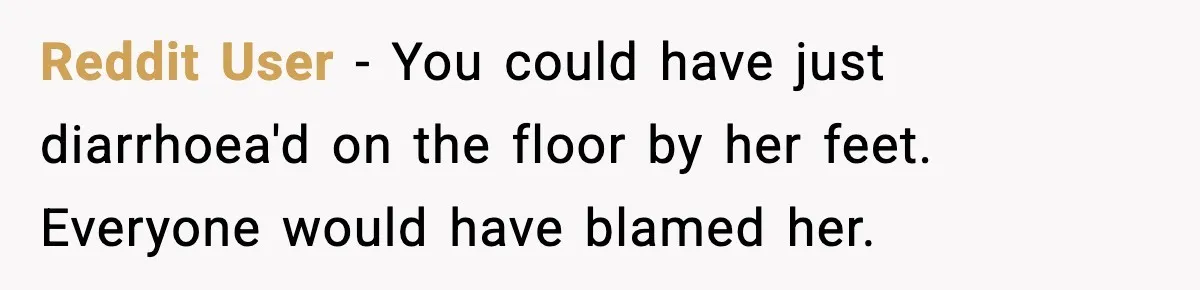Traveler With Stomach Trouble Makes Seat Thief Rethink Her Choices Reddit User - You could have just diarrhoea'd on the floor by her feet. Everyone would have blamed her.