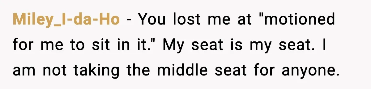 Traveler With Stomach Trouble Makes Seat Thief Rethink Her Choices Miley_I-da-Ho - You lost me at "motioned for me to sit in it." My seat is my seat. I am not taking the middle seat for anyone.