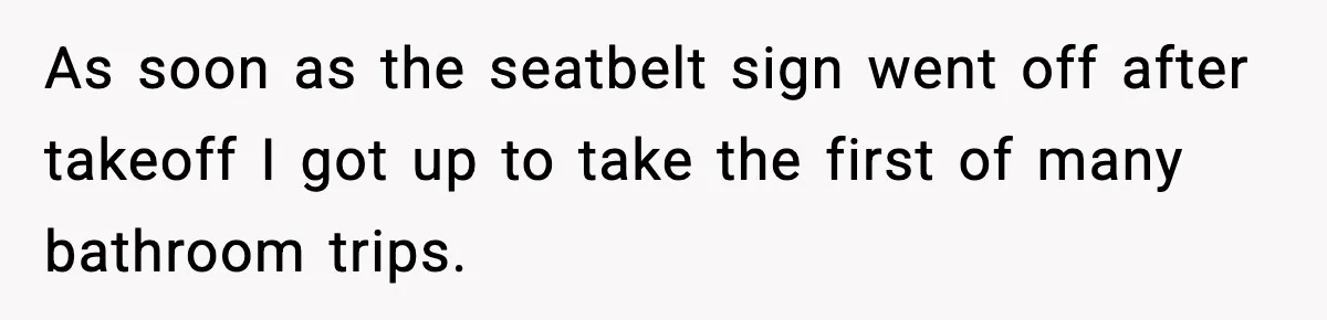 Traveler With Stomach Trouble Makes Seat Thief Rethink Her Choices As soon as the seatbelt sign went off after takeoff I got up to take the first of many bathroom trips.