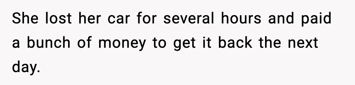 She lost her car for several hours and paid a bunch of money to get it back the next day.